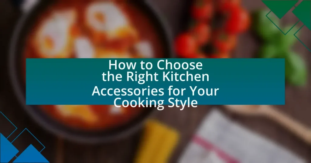 How to Choose the Right Kitchen Accessories for Your Cooking Style