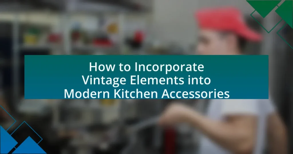 How to Incorporate Vintage Elements into Modern Kitchen Accessories