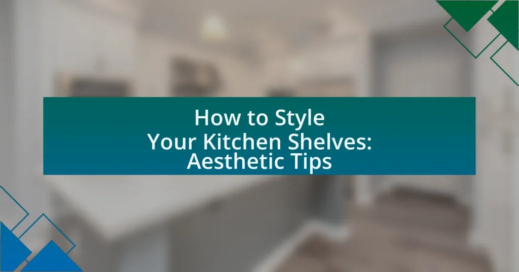 How to Style Your Kitchen Shelves: Aesthetic Tips