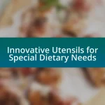 Innovative Utensils for Special Dietary Needs