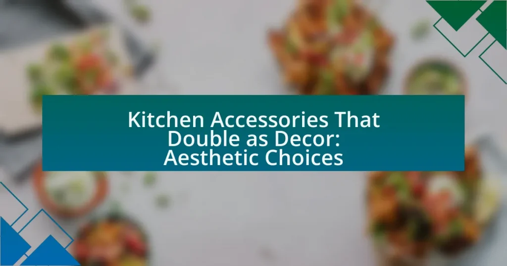 Kitchen Accessories That Double as Decor: Aesthetic Choices