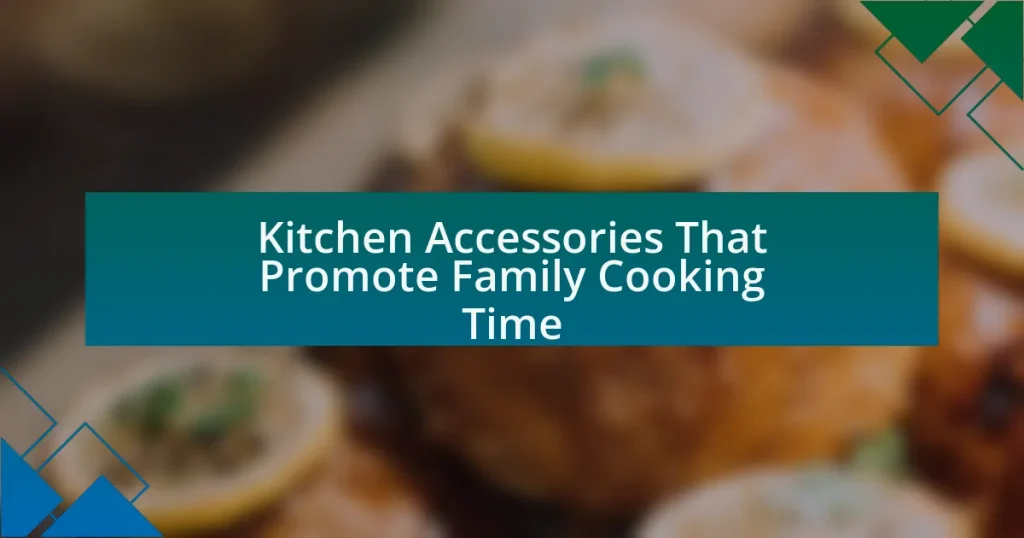 Kitchen Accessories That Promote Family Cooking Time