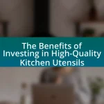 The Benefits of Investing in High-Quality Kitchen Utensils