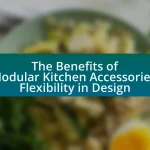 The Benefits of Modular Kitchen Accessories: Flexibility in Design