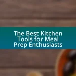 The Best Kitchen Tools for Meal Prep Enthusiasts