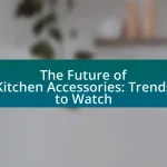 The Future of Kitchen Accessories: Trends to Watch