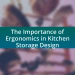 The Importance of Ergonomics in Kitchen Storage Design