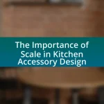 The Importance of Scale in Kitchen Accessory Design