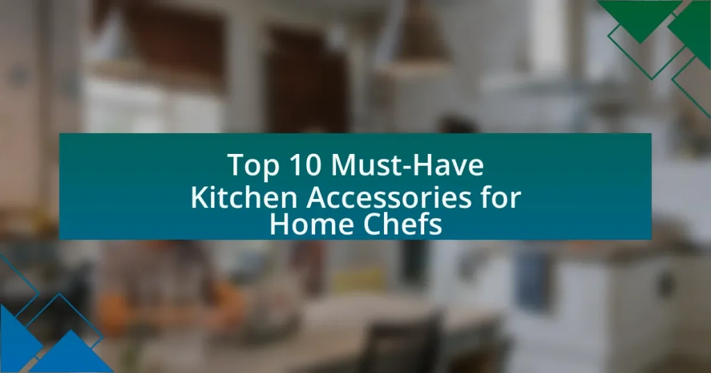 Top 10 Must-Have Kitchen Accessories for Home Chefs
