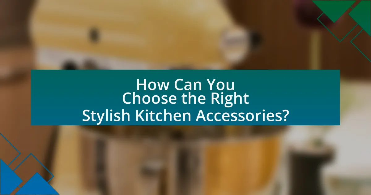 How Can You Choose the Right Stylish Kitchen Accessories?