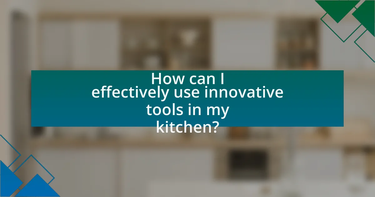 How can I effectively use innovative tools in my kitchen?