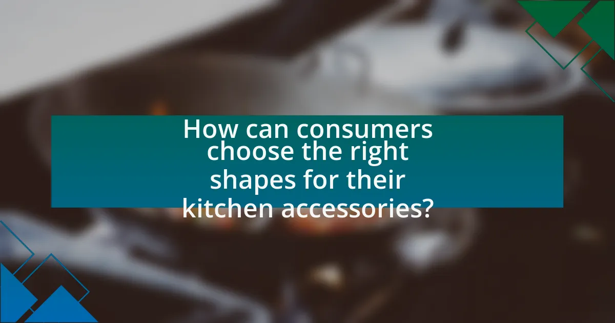How can consumers choose the right shapes for their kitchen accessories?