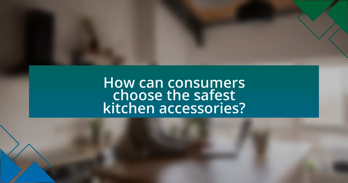 How can consumers choose the safest kitchen accessories?