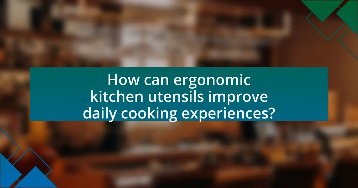 How can ergonomic kitchen utensils improve daily cooking experiences?