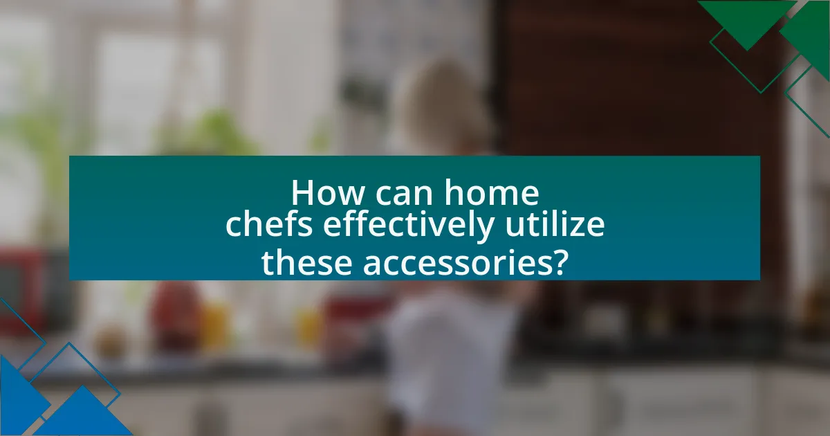 How can home chefs effectively utilize these accessories?