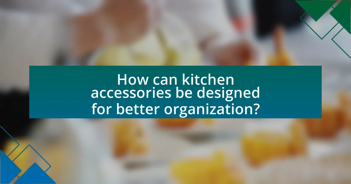How can kitchen accessories be designed for better organization?