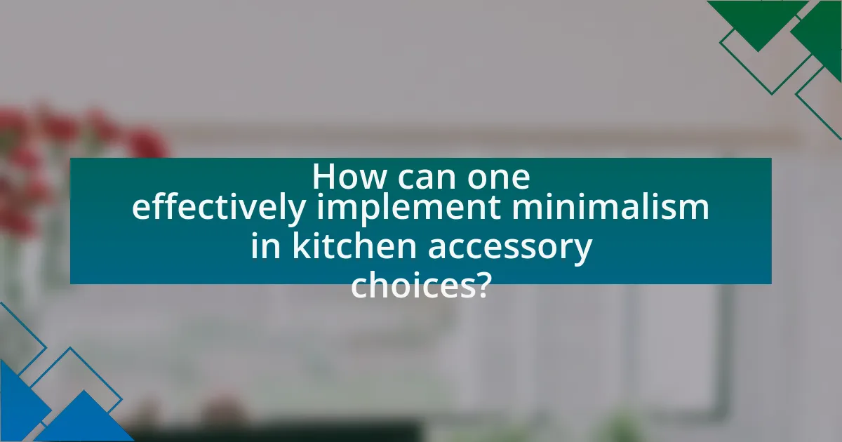 How can one effectively implement minimalism in kitchen accessory choices?