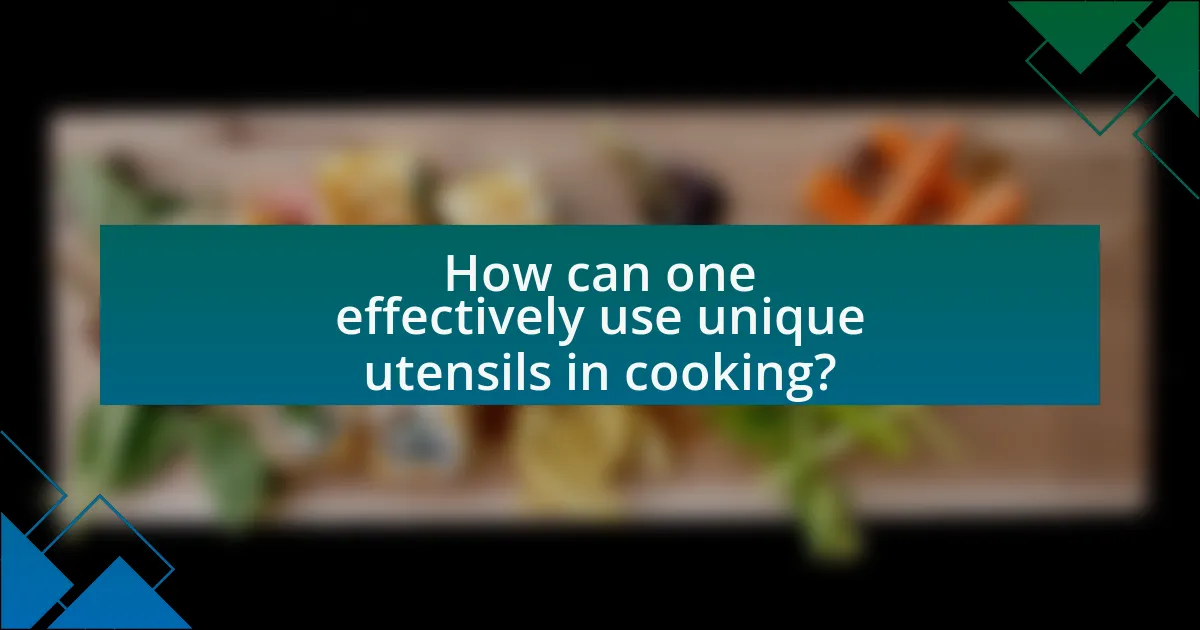 How can one effectively use unique utensils in cooking?