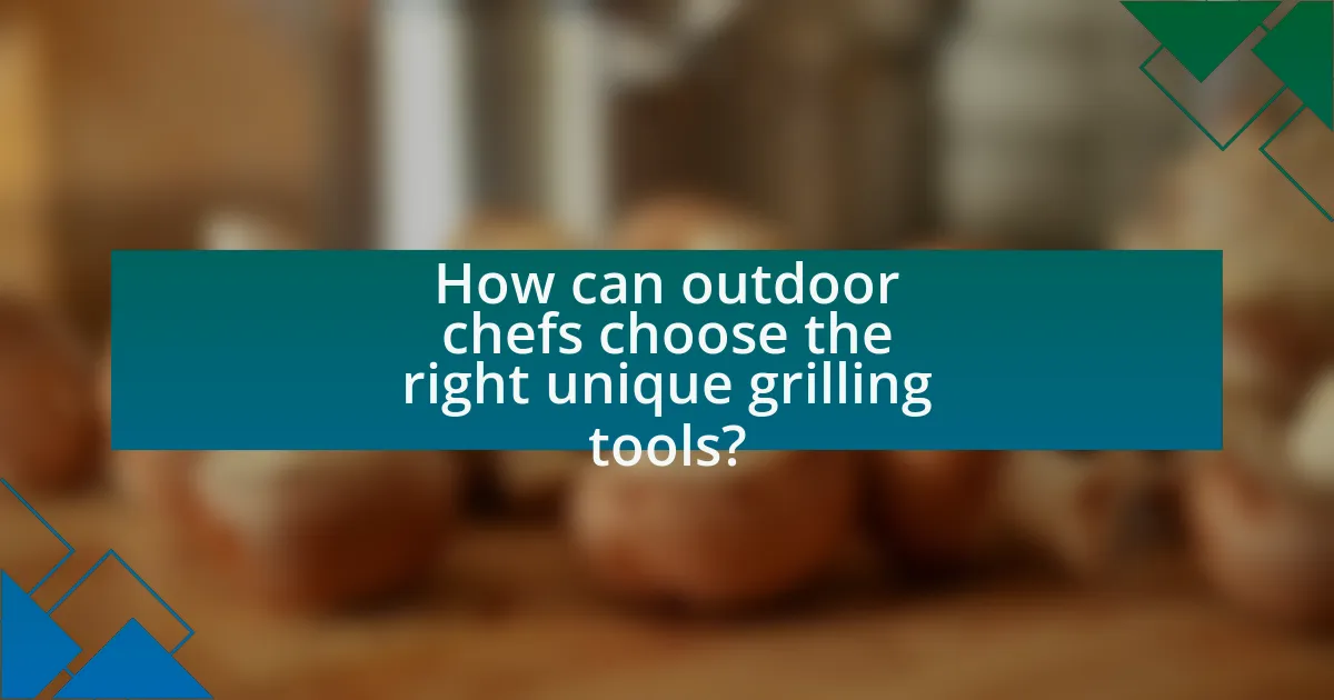 How can outdoor chefs choose the right unique grilling tools?