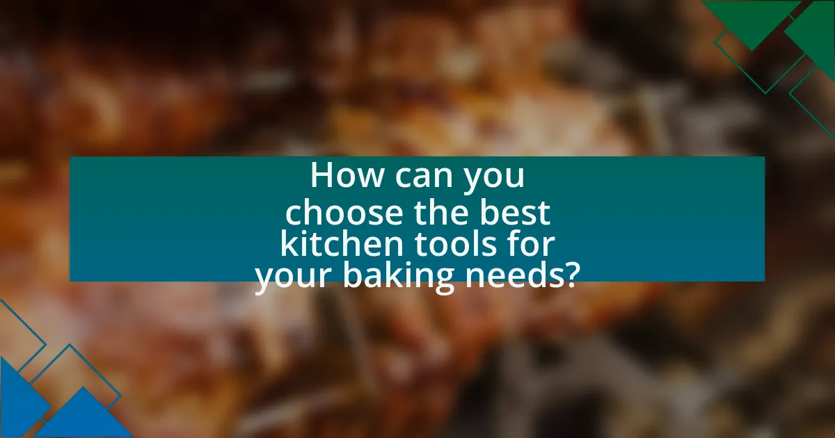 How can you choose the best kitchen tools for your baking needs?