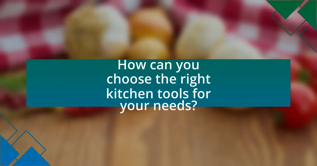 How can you choose the right kitchen tools for your needs?