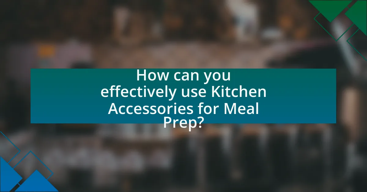 How can you effectively use Kitchen Accessories for Meal Prep?