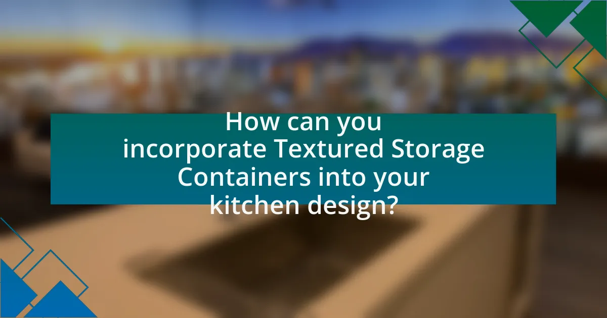 How can you incorporate Textured Storage Containers into your kitchen design?