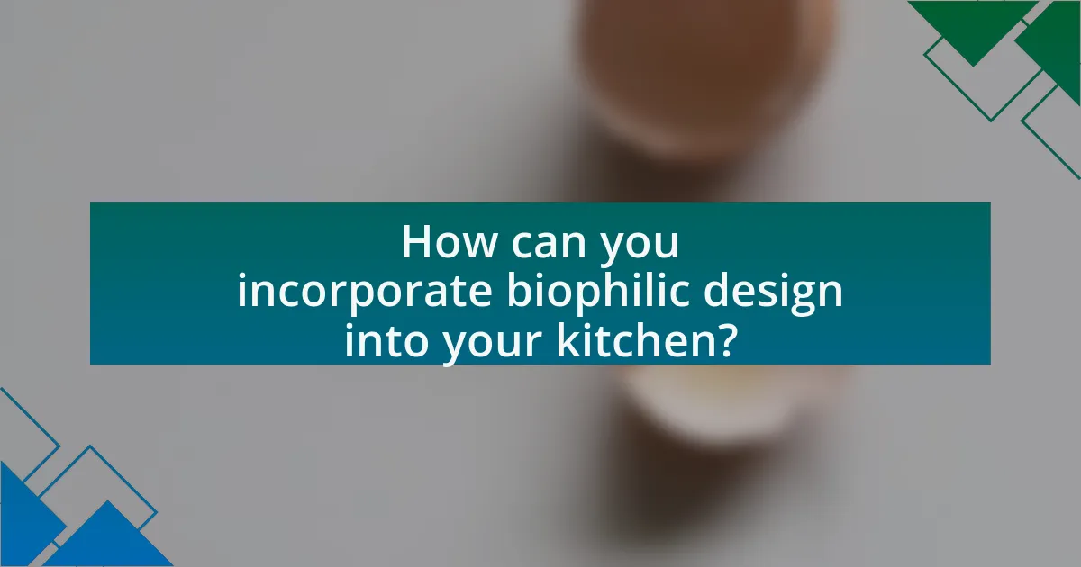 How can you incorporate biophilic design into your kitchen?
