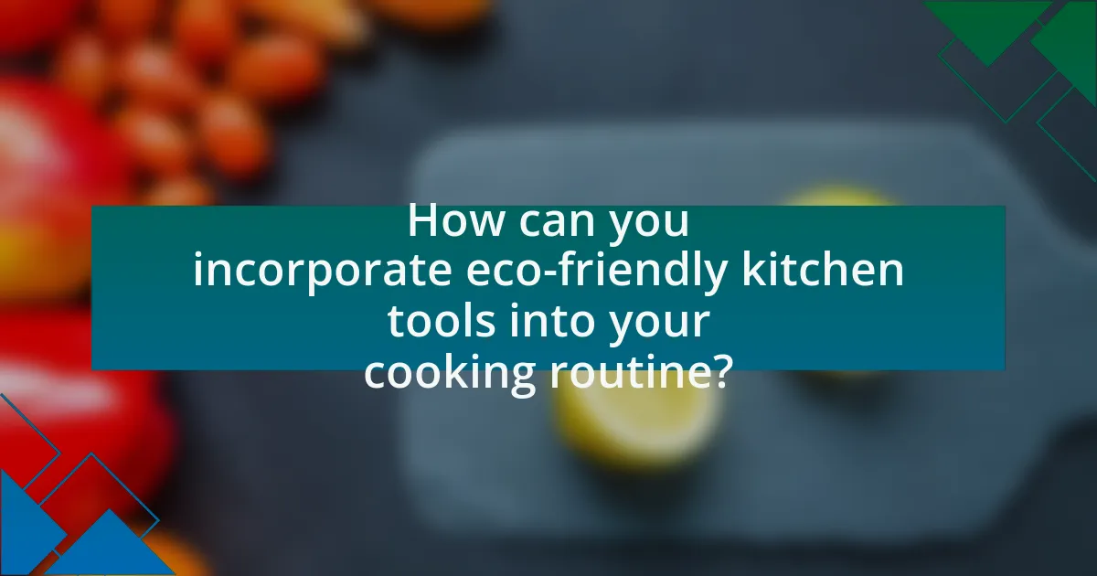 How can you incorporate eco-friendly kitchen tools into your cooking routine?