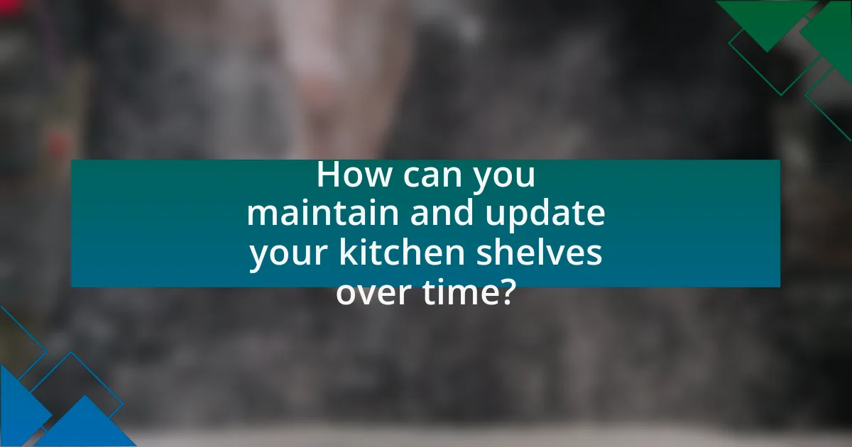 How can you maintain and update your kitchen shelves over time?