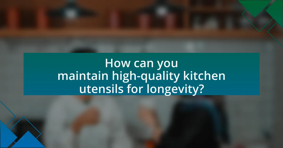 How can you maintain high-quality kitchen utensils for longevity?