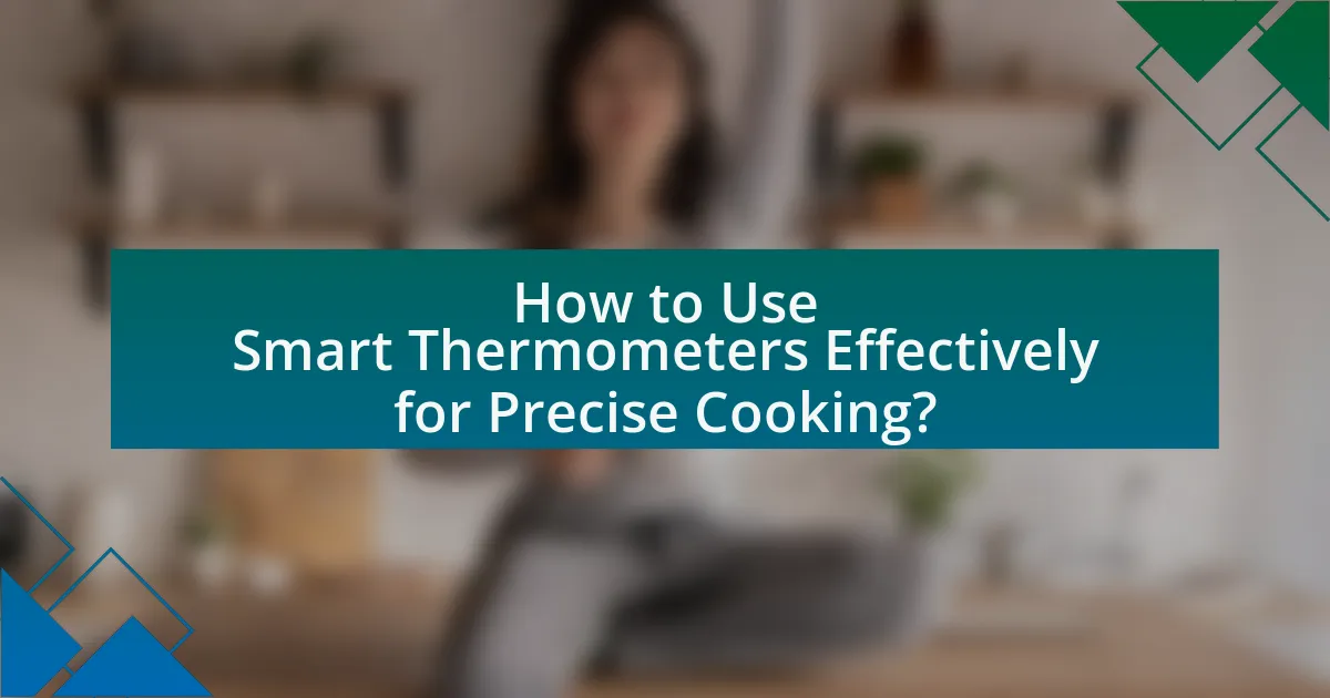 How to Use Smart Thermometers Effectively for Precise Cooking?