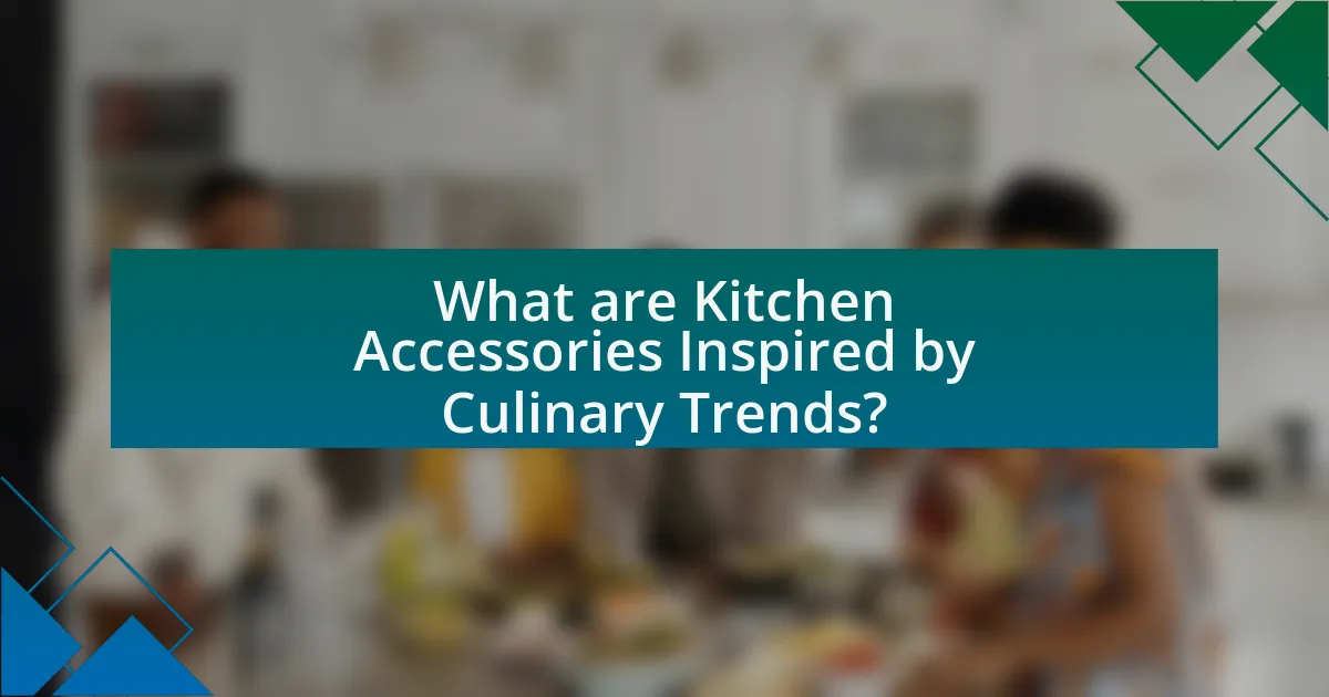 What are Kitchen Accessories Inspired by Culinary Trends?