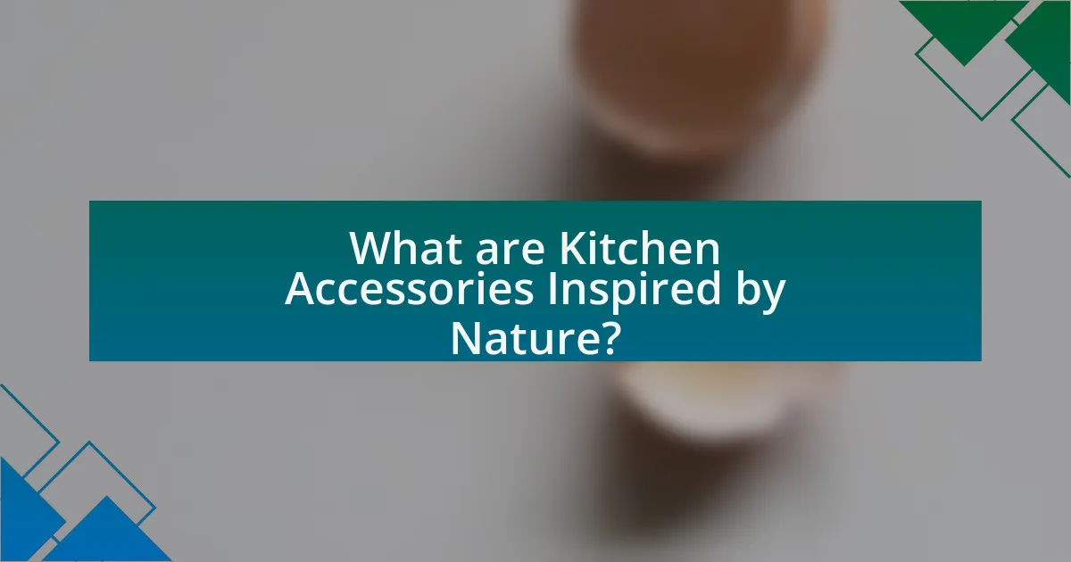 What are Kitchen Accessories Inspired by Nature?