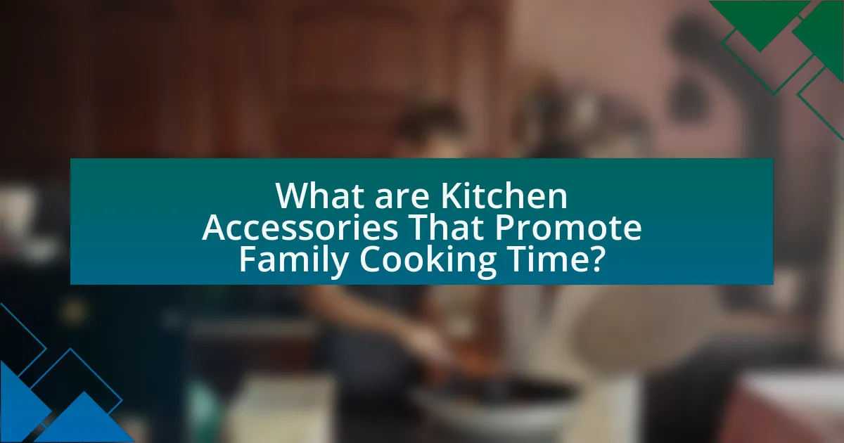 What are Kitchen Accessories That Promote Family Cooking Time?