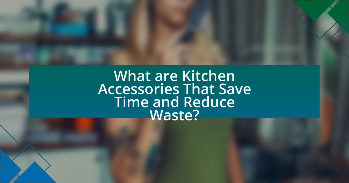 What are Kitchen Accessories That Save Time and Reduce Waste?