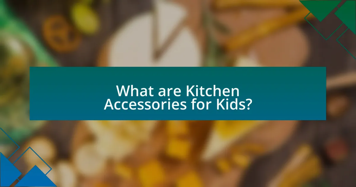 What are Kitchen Accessories for Kids?