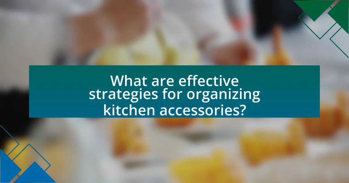 What are effective strategies for organizing kitchen accessories?