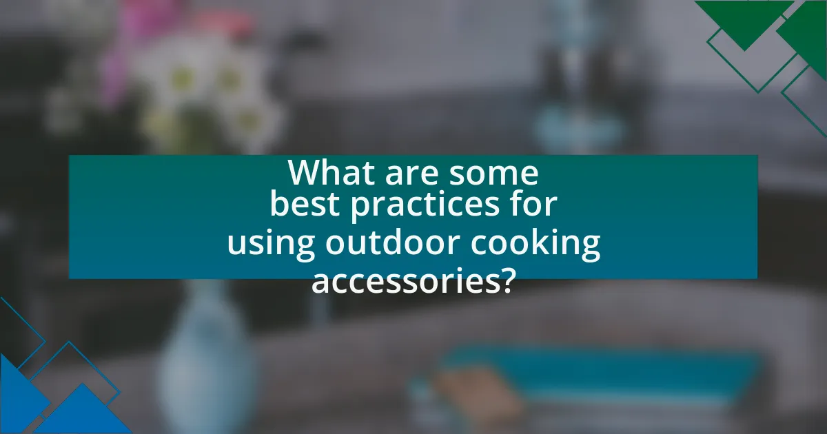 What are some best practices for using outdoor cooking accessories?