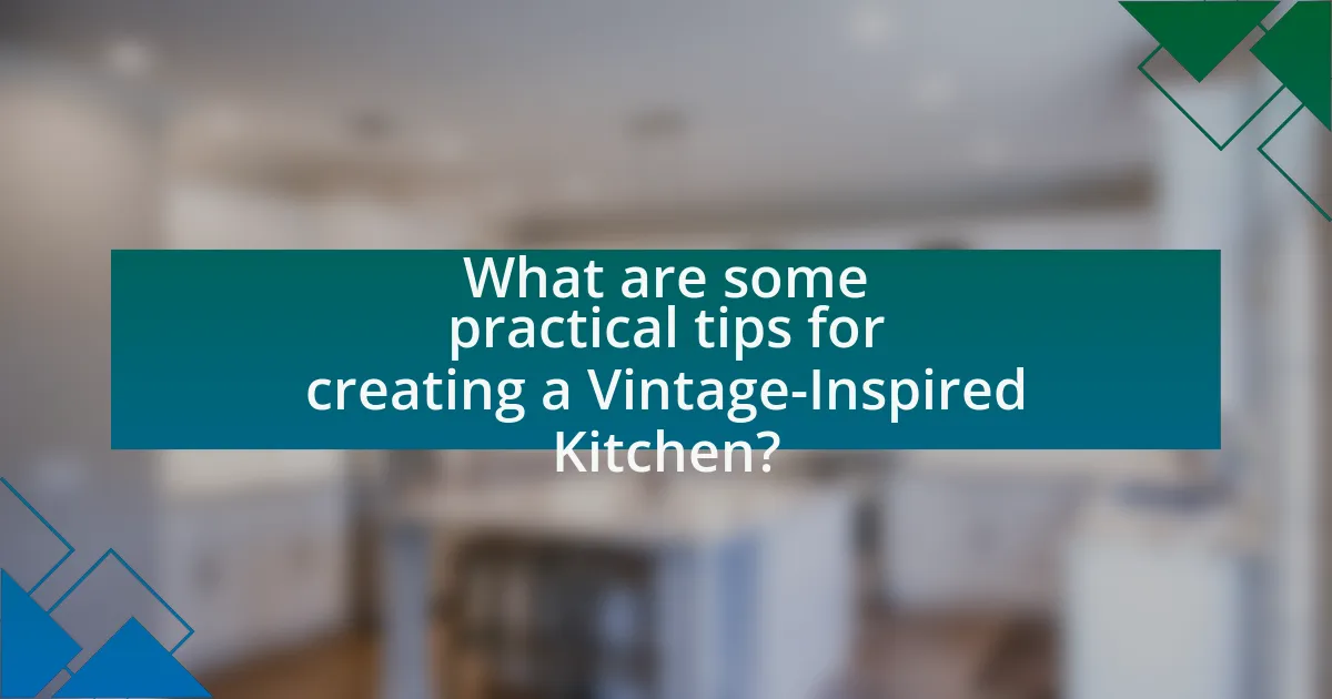 What are some practical tips for creating a Vintage-Inspired Kitchen?