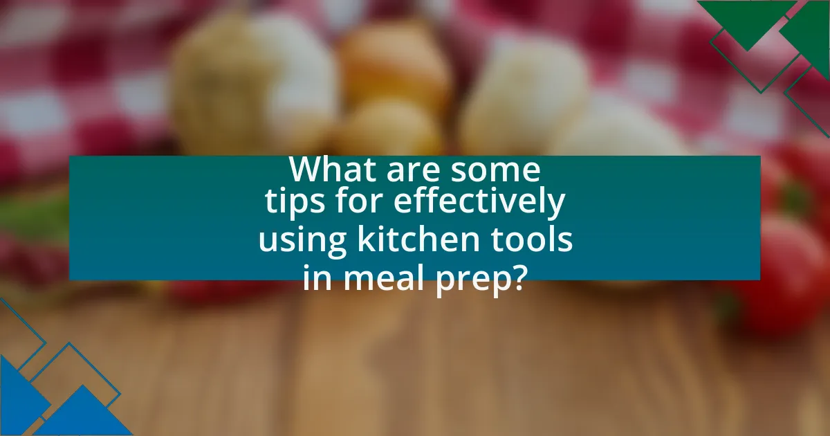 What are some tips for effectively using kitchen tools in meal prep?