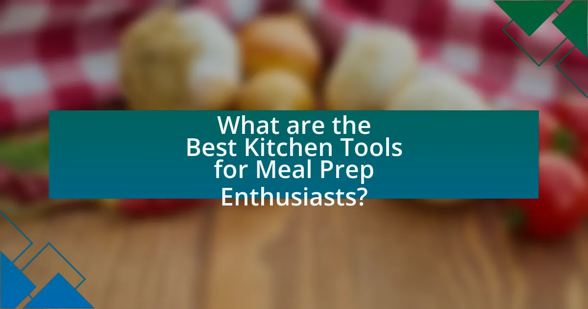 What are the Best Kitchen Tools for Meal Prep Enthusiasts?