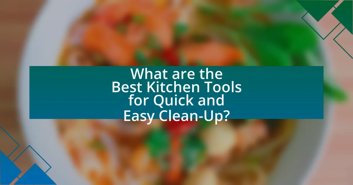 What are the Best Kitchen Tools for Quick and Easy Clean-Up?