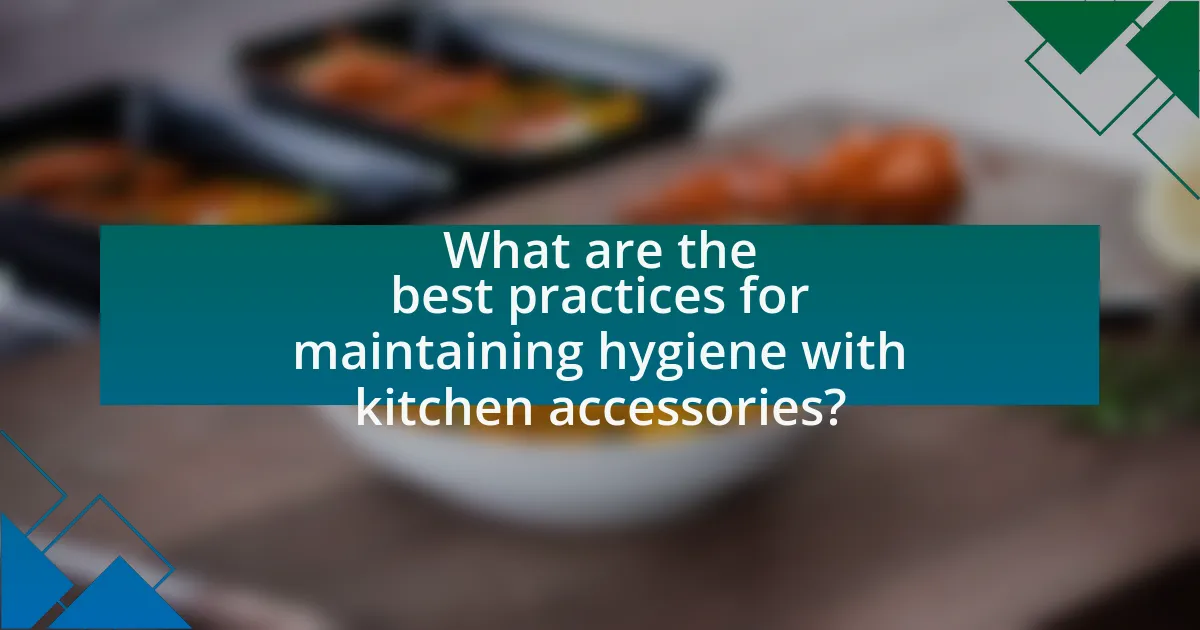 What are the best practices for maintaining hygiene with kitchen accessories?