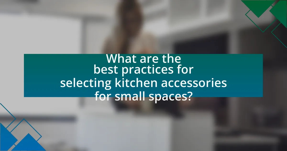What are the best practices for selecting kitchen accessories for small spaces?