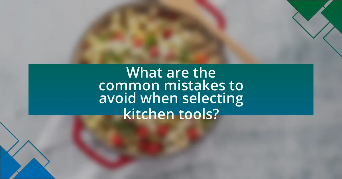 What are the common mistakes to avoid when selecting kitchen tools?