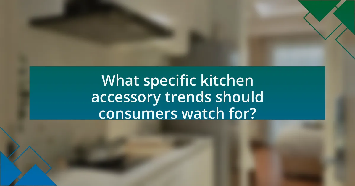 What specific kitchen accessory trends should consumers watch for?