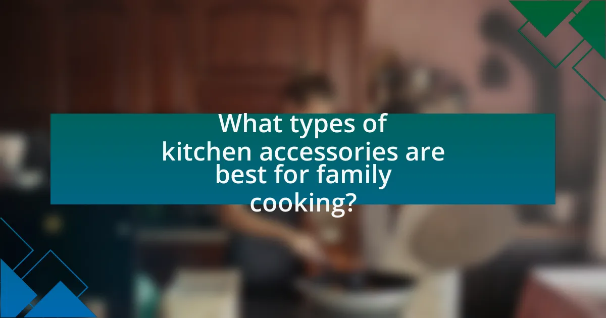 What types of kitchen accessories are best for family cooking?