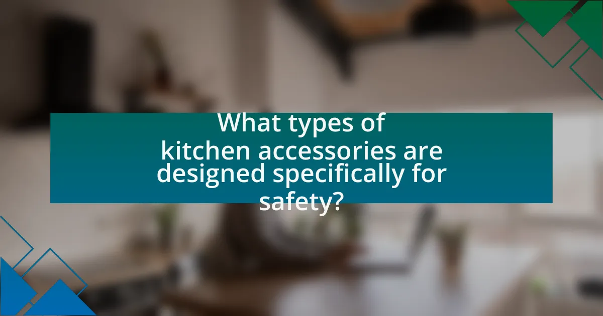 What types of kitchen accessories are designed specifically for safety?